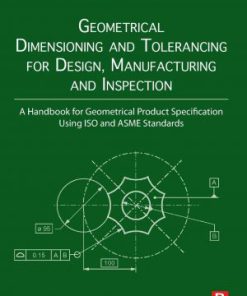 Geometrical Dimensioning and Tolerancing for Design Manufacturing and Inspection A Handbook for Geometrical Product Specification Using ISO and ASME Standards 3rd Edition Georg Henzold